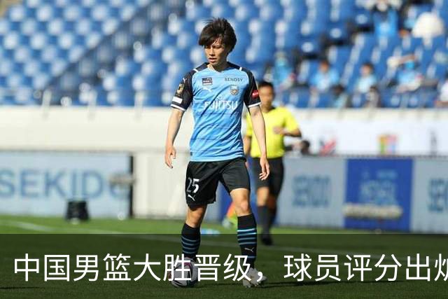 中国男篮大胜晋级，球员评分出炉，高诗岩最差，庞峥麟成最大惊喜